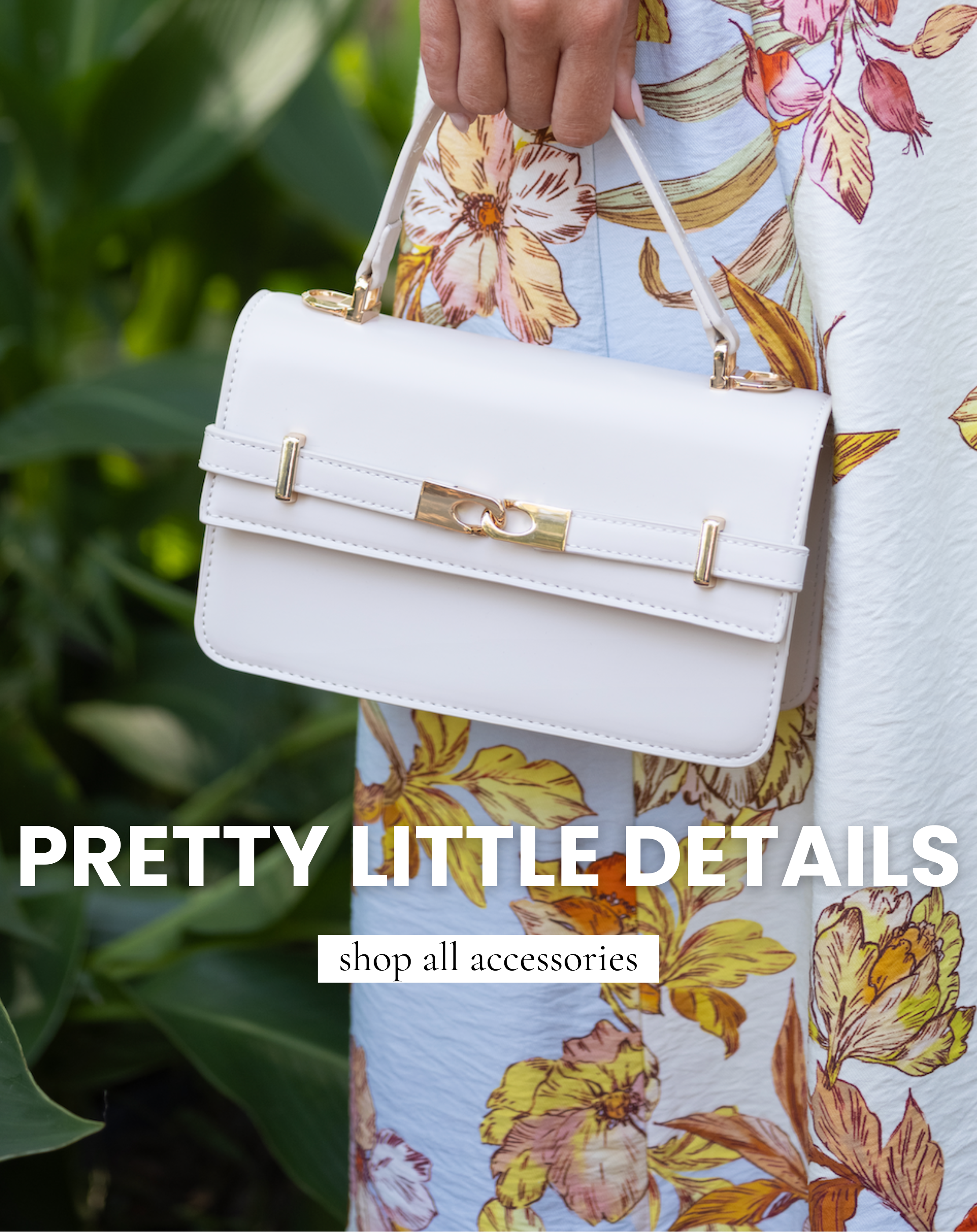 Close-up of a white structured handbag with gold hardware paired with a floral dress. Text reads: "Pretty Little Details. Shop All Accessories."