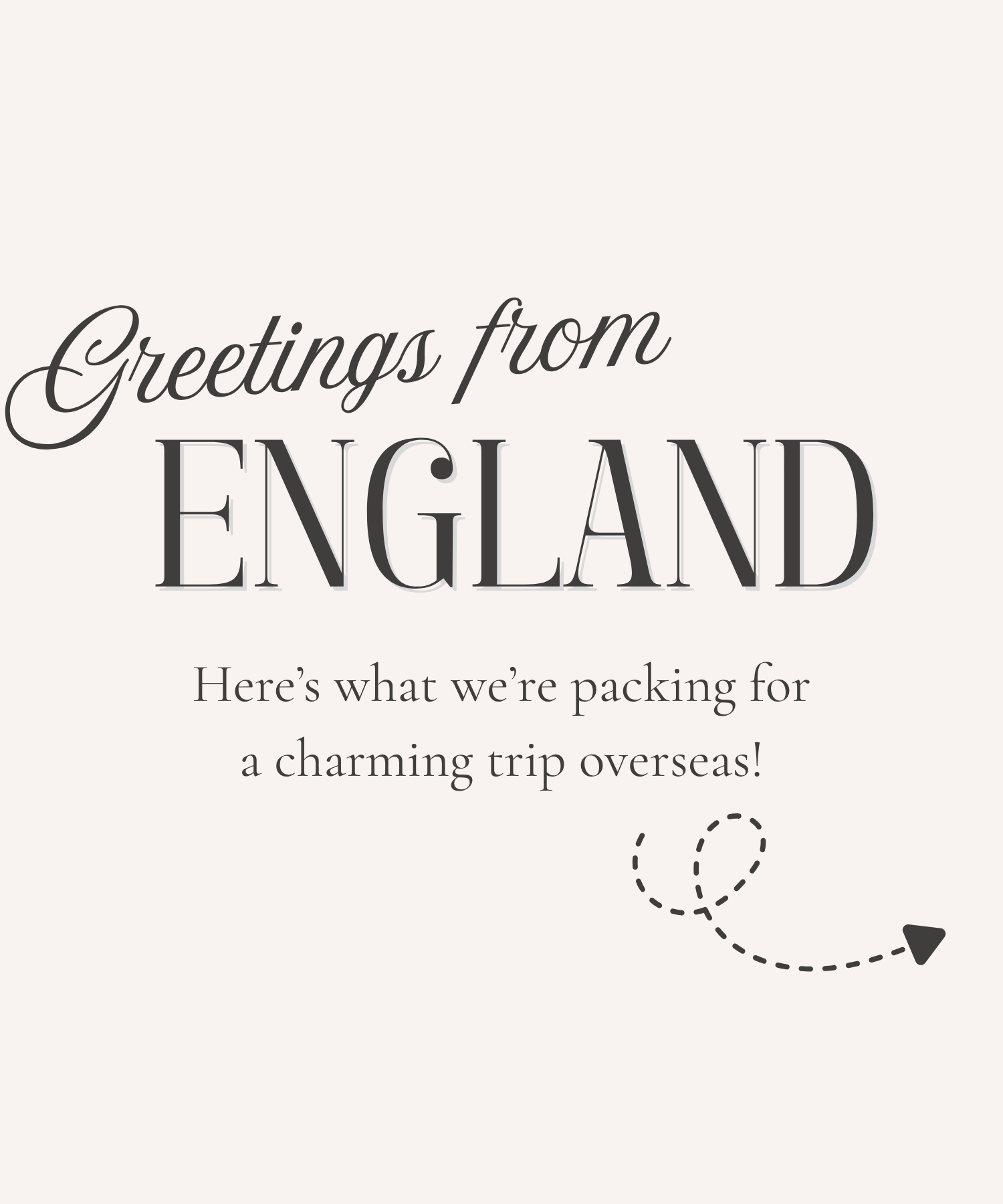 Text that says, "Greetings from England! Here's what we're packing for a charming trip overseas!" 